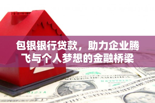 尖石包银银行贷款，助力企业腾飞与个人梦想的金融桥梁