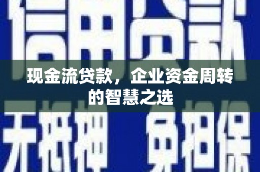 尖石现金流贷款，企业资金周转的智慧之选