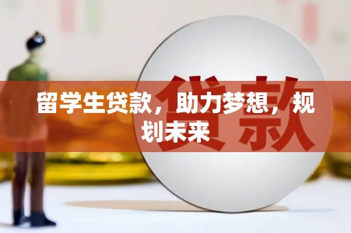 尖石留学生贷款，助力梦想，规划未来