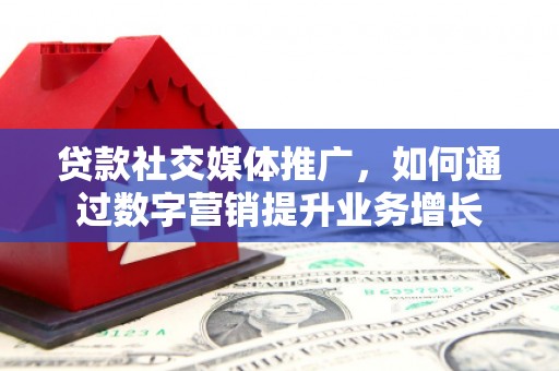 尖石贷款社交媒体推广，如何通过数字营销提升业务增长
