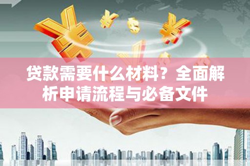 尖石贷款需要什么材料？全面解析申请流程与必备文件
