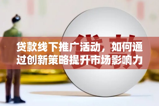 尖石贷款线下推广活动，如何通过创新策略提升市场影响力