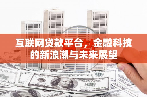 尖石互联网贷款平台，金融科技的新浪潮与未来展望
