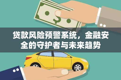 尖石贷款风险预警系统，金融安全的守护者与未来趋势