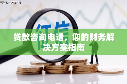 尖石贷款咨询电话，您的财务解决方案指南