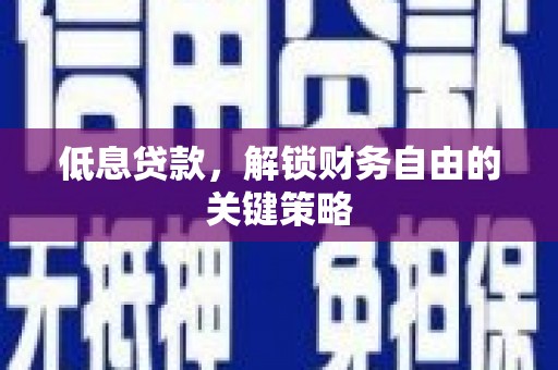 尖石低息贷款，解锁财务自由的关键策略