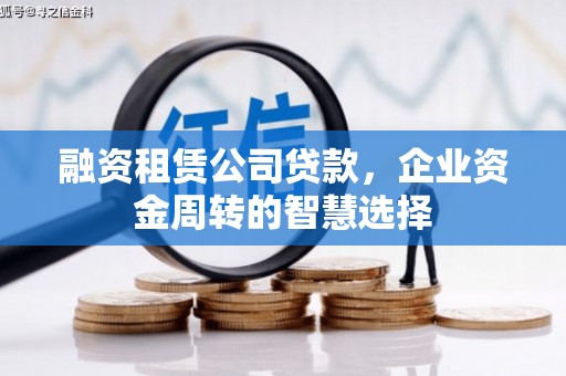 尖石融资租赁公司贷款，企业资金周转的智慧选择