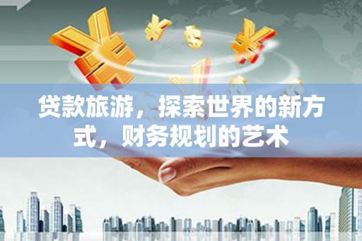 尖石贷款旅游，探索世界的新方式，财务规划的艺术