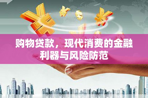 尖石购物贷款，现代消费的金融利器与风险防范