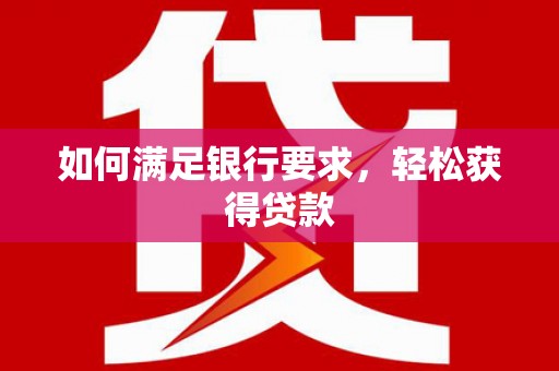 尖石如何满足银行要求，轻松获得贷款