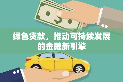 尖石绿色贷款，推动可持续发展的金融新引擎