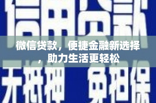 尖石微信贷款，便捷金融新选择，助力生活更轻松