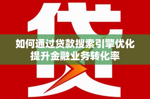 尖石如何通过贷款搜索引擎优化提升金融业务转化率