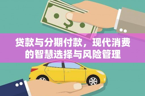 尖石贷款与分期付款，现代消费的智慧选择与风险管理