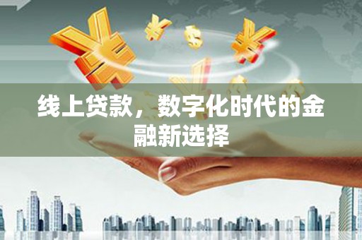 尖石线上贷款，数字化时代的金融新选择