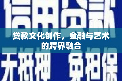 尖石贷款文化创作，金融与艺术的跨界融合