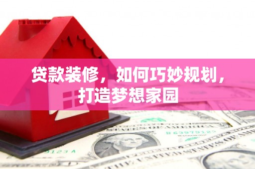 尖石贷款装修，如何巧妙规划，打造梦想家园