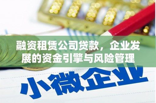 尖石融资租赁公司贷款，企业发展的资金引擎与风险管理