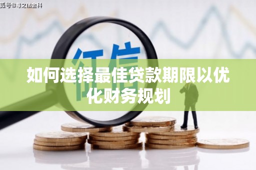 尖石如何选择最佳贷款期限以优化财务规划