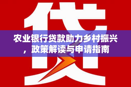 尖石农业银行贷款助力乡村振兴，政策解读与申请指南