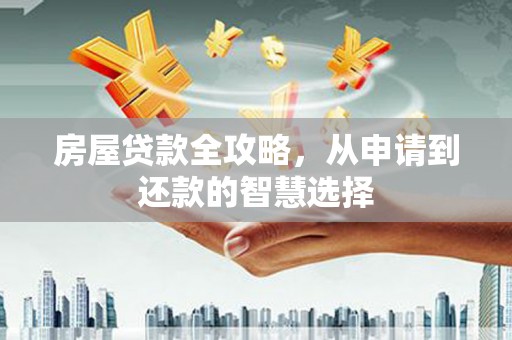 尖石房屋贷款全攻略，从申请到还款的智慧选择