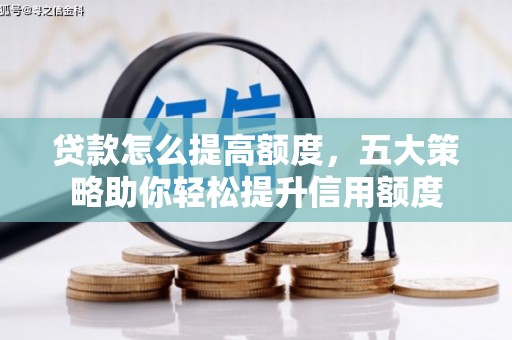 尖石贷款怎么提高额度，五大策略助你轻松提升信用额度