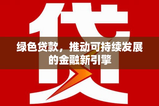 尖石绿色贷款，推动可持续发展的金融新引擎