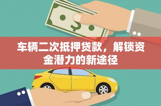 尖石车辆二次抵押贷款，解锁资金潜力的新途径
