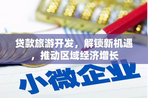 尖石贷款旅游开发，解锁新机遇，推动区域经济增长