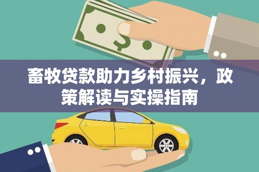 尖石畜牧贷款助力乡村振兴，政策解读与实操指南