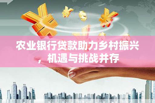 尖石农业银行贷款助力乡村振兴，机遇与挑战并存