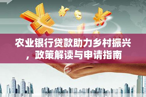 尖石农业银行贷款助力乡村振兴，政策解读与申请指南
