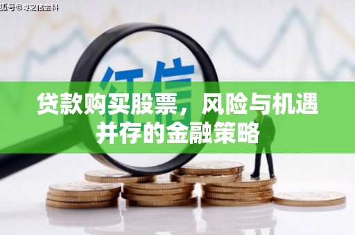 尖石贷款购买股票，风险与机遇并存的金融策略