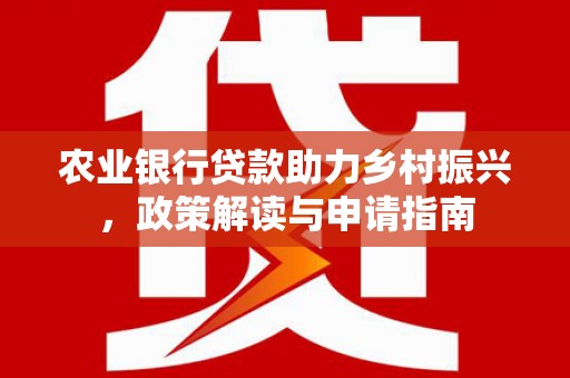 尖石农业银行贷款助力乡村振兴，政策解读与申请指南