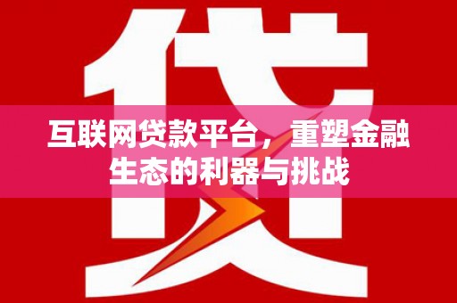 尖石互联网贷款平台，重塑金融生态的利器与挑战