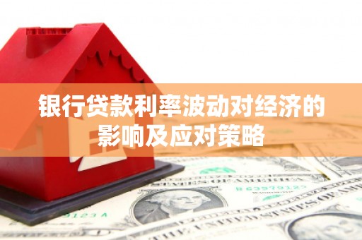 尖石银行贷款利率波动对经济的影响及应对策略