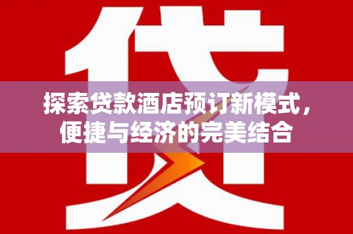 尖石探索贷款酒店预订新模式，便捷与经济的完美结合
