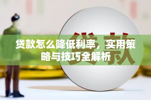 尖石贷款怎么降低利率，实用策略与技巧全解析