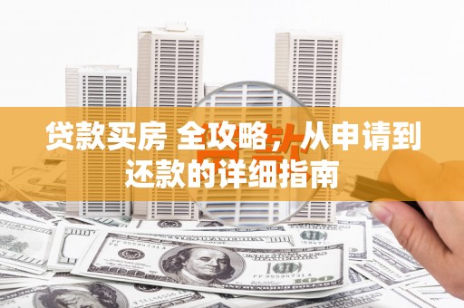 尖石贷款买房 全攻略，从申请到还款的详细指南