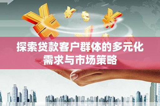 尖石探索贷款客户群体的多元化需求与市场策略