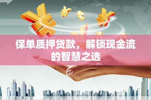 尖石保单质押贷款，解锁现金流的智慧之选