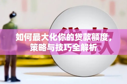 尖石如何最大化你的贷款额度，策略与技巧全解析