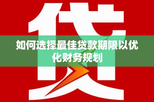 尖石如何选择最佳贷款期限以优化财务规划