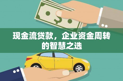 尖石现金流贷款，企业资金周转的智慧之选