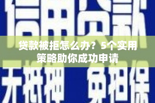尖石贷款被拒怎么办？5个实用策略助你成功申请