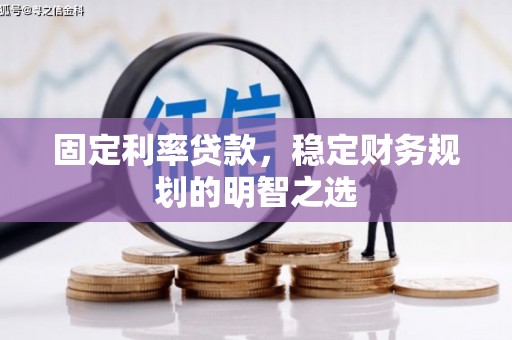 尖石固定利率贷款，稳定财务规划的明智之选