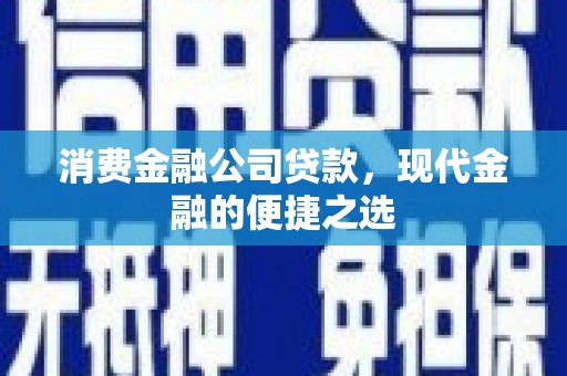 尖石消费金融公司贷款，现代金融的便捷之选