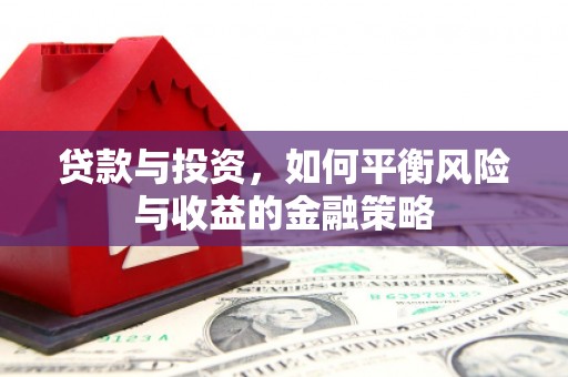 尖石贷款与投资，如何平衡风险与收益的金融策略