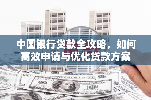 尖石中国银行贷款全攻略，如何高效申请与优化贷款方案
