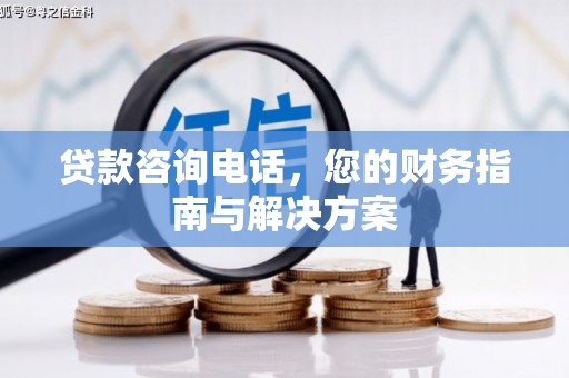 尖石贷款咨询电话，您的财务指南与解决方案